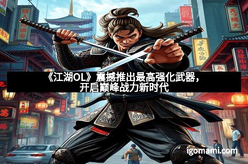 《江湖OL》震撼推出最高强化武器，开启巅峰战力新时代